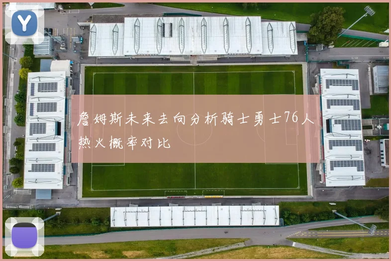 詹姆斯未来去向分析骑士勇士76人热火概率对比