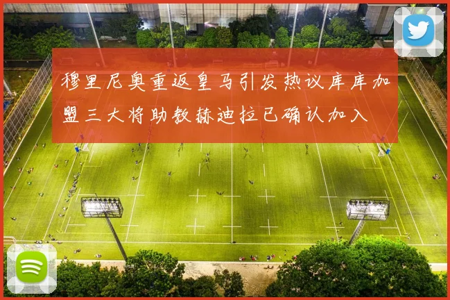 穆里尼奥重返皇马引发热议库库加盟三大将助教赫迪拉已确认加入