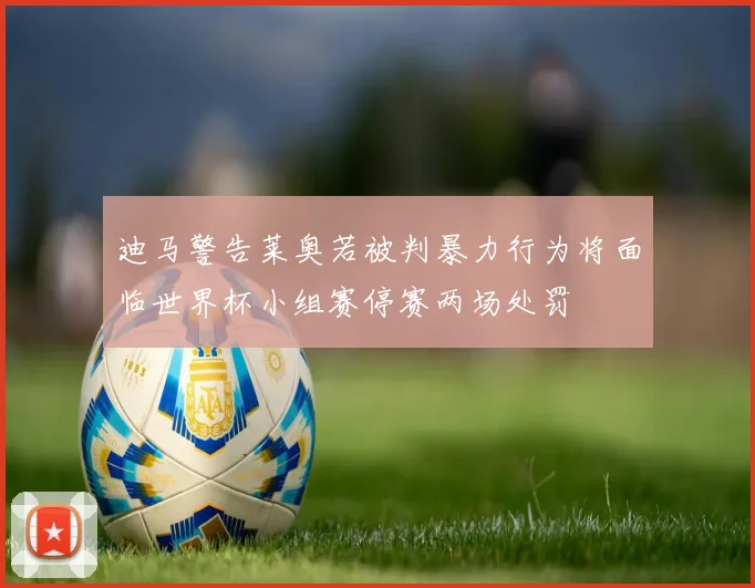 迪马警告莱奥若被判暴力行为将面临世界杯小组赛停赛两场处罚