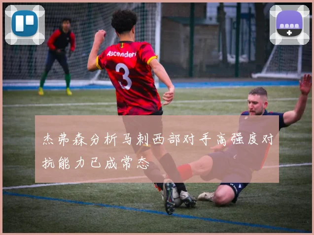 杰弗森分析马刺西部对手高强度对抗能力已成常态
