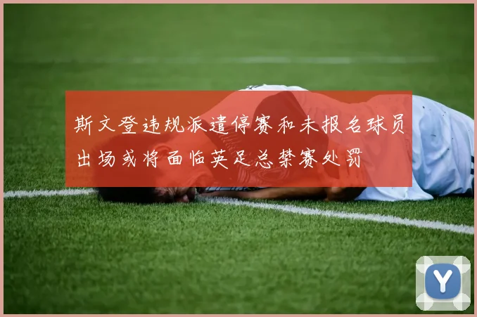 斯文登违规派遣停赛和未报名球员出场或将面临英足总禁赛处罚