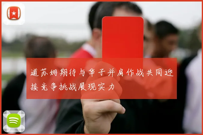 道苏姆期待与华子并肩作战共同迎接竞争挑战展现实力