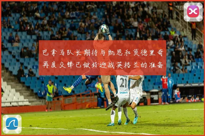 巴拿马队长期待与凯恩和莫德里奇再度交锋已做好迎战英格兰的准备