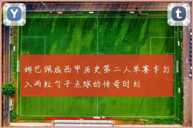 姆巴佩成西甲历史第二人单赛季打入两粒勺子点球的传奇时刻