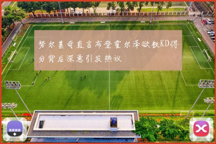 努尔基奇直言布登霍尔泽欲教KD得分背后深意引发热议