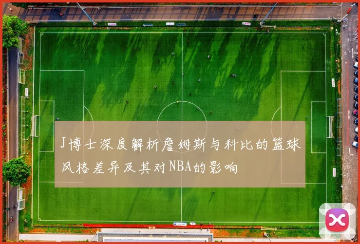 J博士深度解析詹姆斯与科比的篮球风格差异及其对NBA的影响