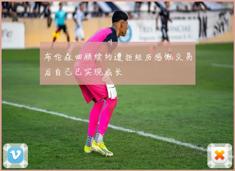 布伦森回顾续约遭拒经历感慨交易后自己已实现成长