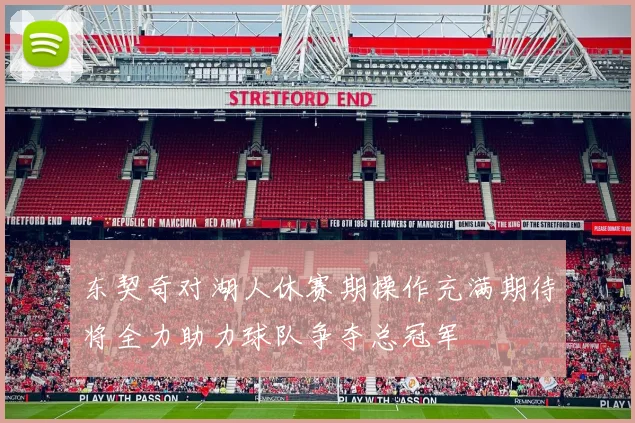东契奇对湖人休赛期操作充满期待将全力助力球队争夺总冠军