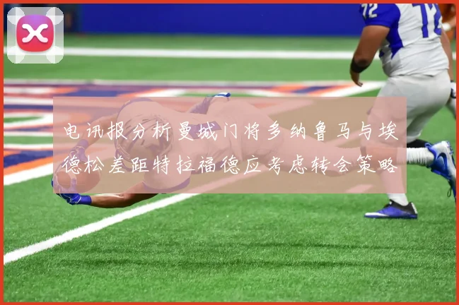 电讯报分析曼城门将多纳鲁马与埃德松差距特拉福德应考虑转会策略